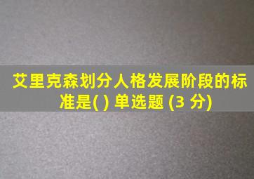艾里克森划分人格发展阶段的标准是( ) 单选题 (3 分)